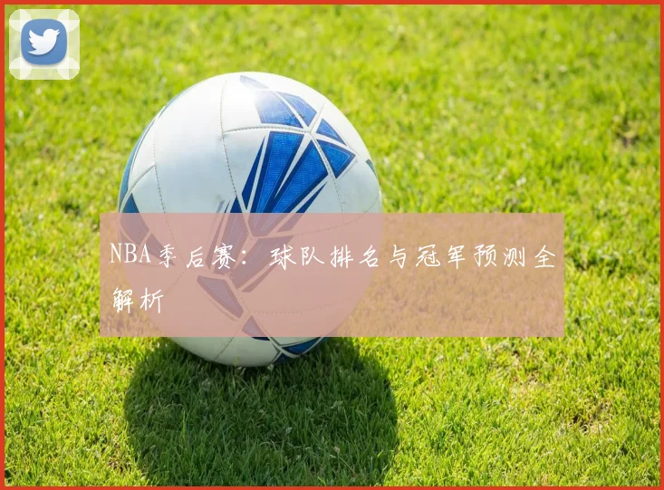 NBA季后赛：球队排名与冠军预测全解析