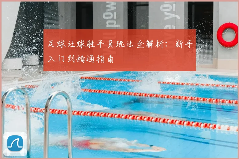 足球让球胜平负玩法全解析：新手入门到精通指南