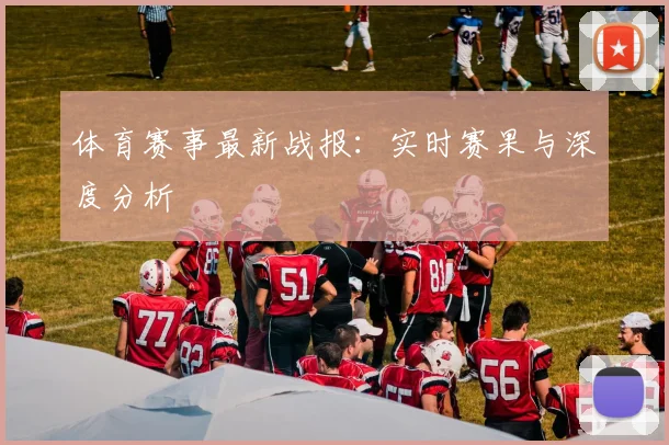 体育赛事最新战报:实时赛果与深度分析