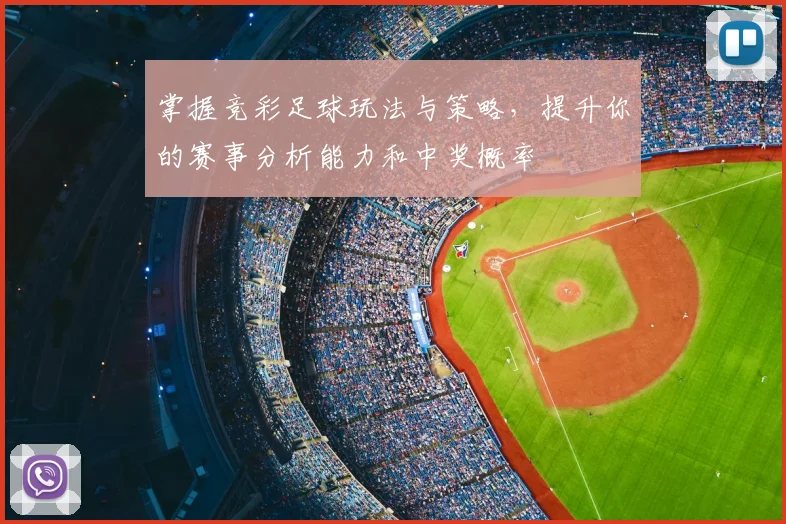 掌握竞彩足球玩法与策略，提升你的赛事分析能力和中奖概率