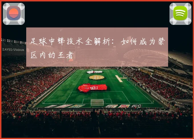 足球中锋技术全解析：如何成为禁区内的王者
