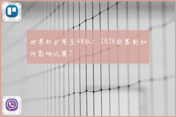 世界杯扩军至48队：2026新赛制如何影响比赛？