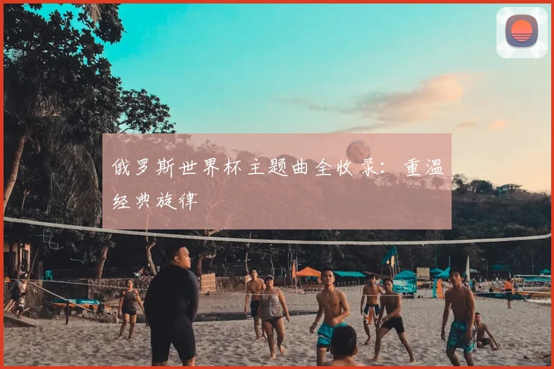 俄罗斯世界杯主题曲全收录：重温经典旋律