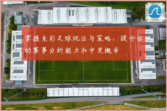 掌握竞彩足球玩法与策略，提升你的赛事分析能力和中奖概率