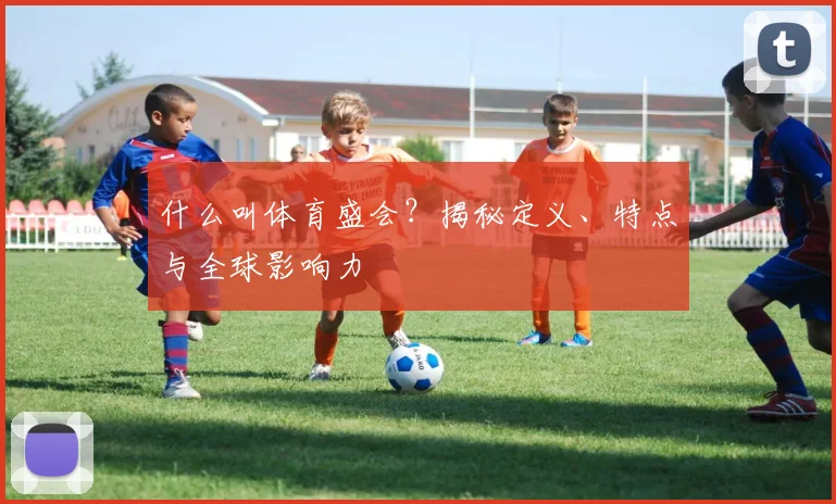 什么叫体育盛会？揭秘定义、特点与全球影响力