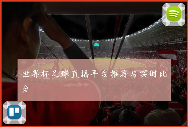 世界杯足球直播平台推荐与实时比分