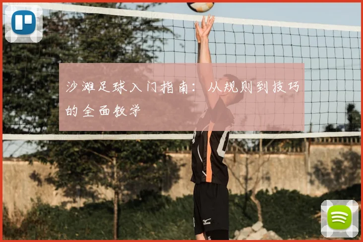 沙滩足球入门指南：从规则到技巧的全面教学