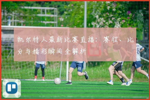 凯尔特人最新比赛直播：赛程、比分与精彩瞬间全解析