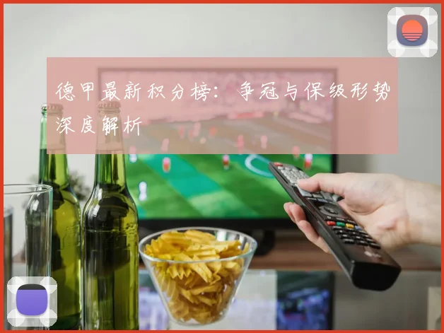 德甲最新积分榜：争冠与保级形势深度解析