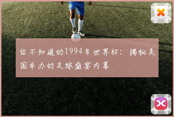你不知道的1994年世界杯：揭秘美国举办的足球盛宴内幕